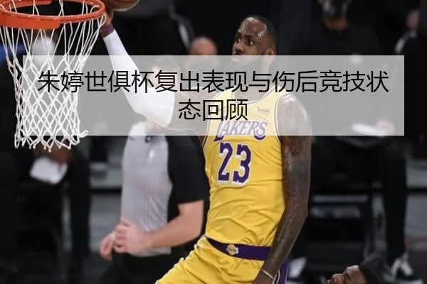 朱婷世俱杯复出表现与伤后竞技状态回顾